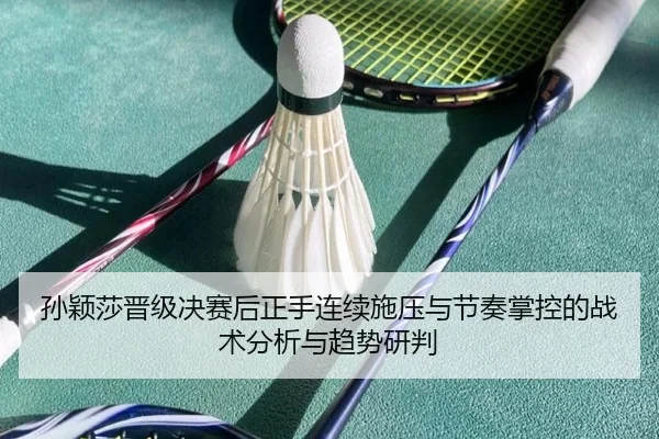 孙颖莎晋级决赛后正手连续施压与节奏掌控的战术分析与趋势研判